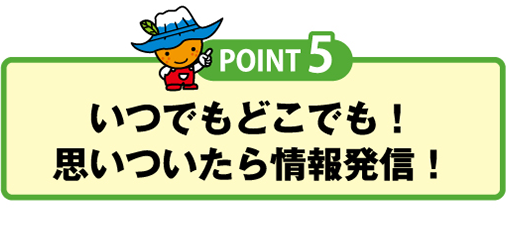 いつでもどこでも！思いついたら情報発信！